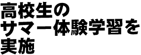 高校生のサマー体験学習を実施