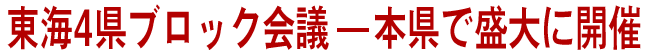 東海4県ブロック会議 - 本県で盛大に開催