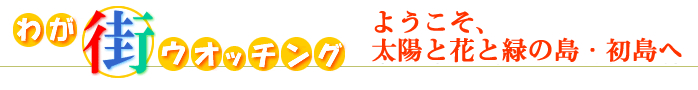 ようこそ、太陽と花と緑の島・初島へ