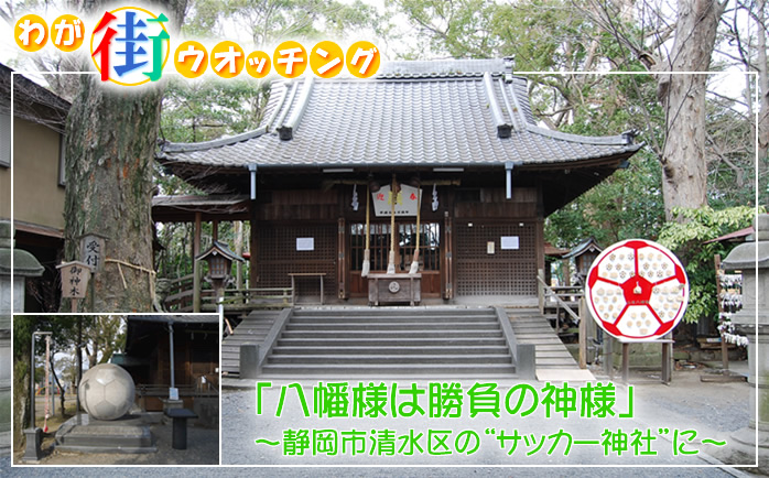 わが街ウォッチング 「八幡様は勝負の神様」〜静岡市清水区の“サッカー神社”に〜
